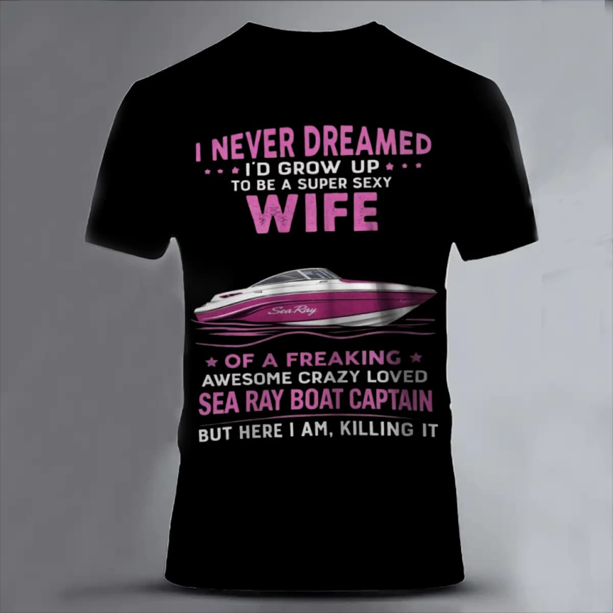 I NEVER DREAMED I'D GROW UP  TO BE A SUPER SEXY WIFE  OF A FREAKING AWESOME CRAZY LOVED SEA RAY BOAT CAPTAIN BUT HERE I AM KILLING IT - Unisex Classic Short Sleeve T-Shirt